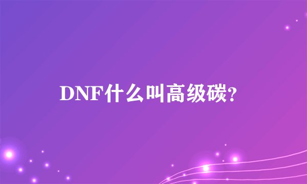 DNF什么叫高级碳？
