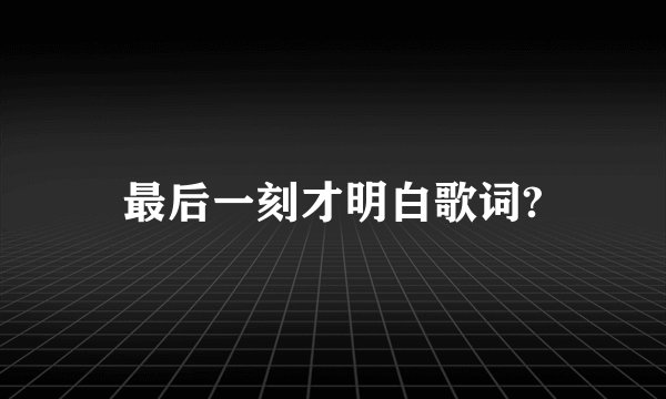 最后一刻才明白歌词?