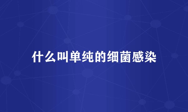 什么叫单纯的细菌感染