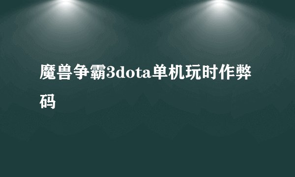 魔兽争霸3dota单机玩时作弊码