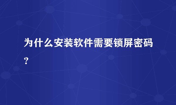 为什么安装软件需要锁屏密码？