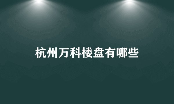 杭州万科楼盘有哪些