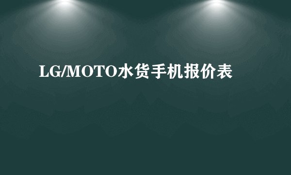 LG/MOTO水货手机报价表
