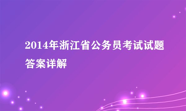 2014年浙江省公务员考试试题答案详解
