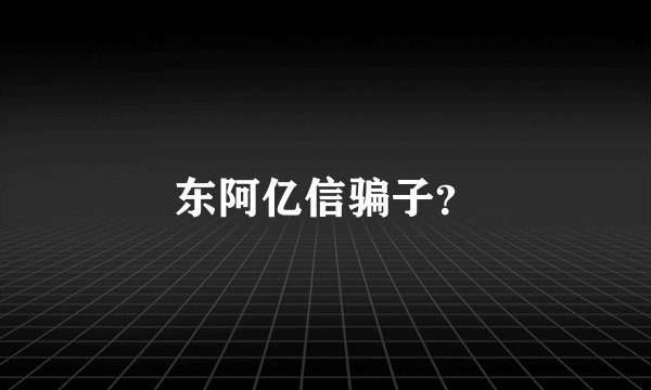 东阿亿信骗子？