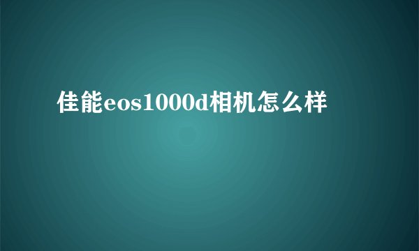 佳能eos1000d相机怎么样