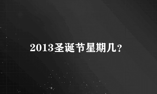 2013圣诞节星期几？