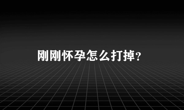 刚刚怀孕怎么打掉？