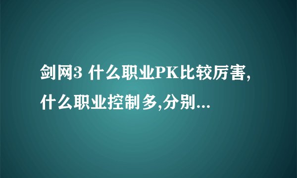 剑网3 什么职业PK比较厉害,什么职业控制多,分别说下的,求手打,谢谢