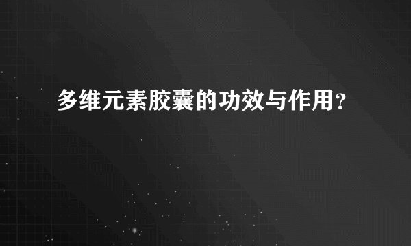 多维元素胶囊的功效与作用？