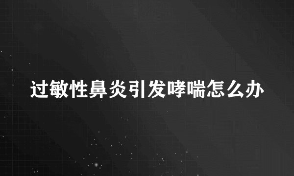 过敏性鼻炎引发哮喘怎么办