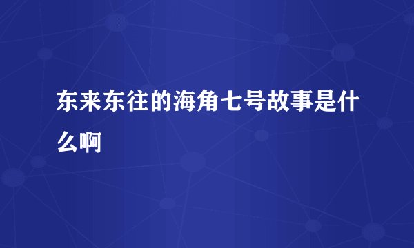 东来东往的海角七号故事是什么啊