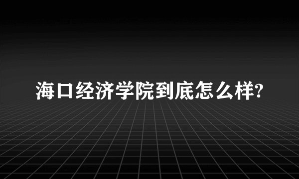 海口经济学院到底怎么样?