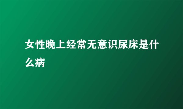 女性晚上经常无意识尿床是什么病
