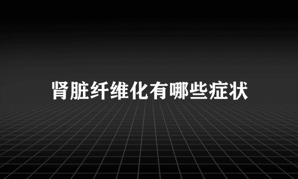 肾脏纤维化有哪些症状