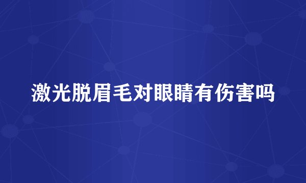 激光脱眉毛对眼睛有伤害吗