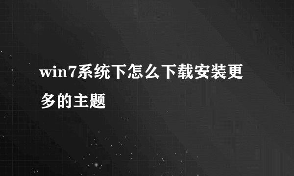 win7系统下怎么下载安装更多的主题