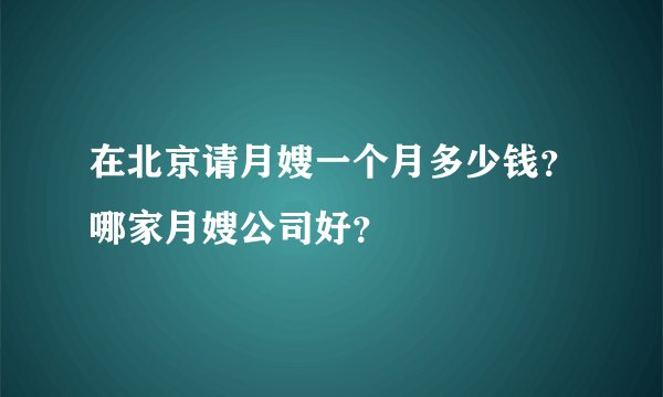 在北京请月嫂一个月多少钱?哪家月嫂公司好?