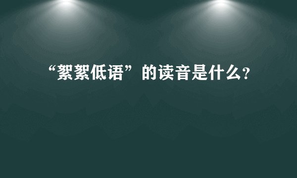 “絮絮低语”的读音是什么？