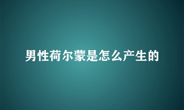 男性荷尔蒙是怎么产生的