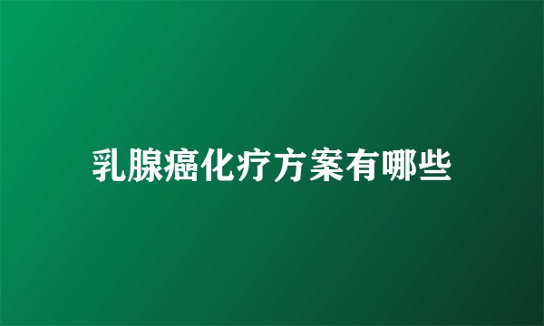 乳腺癌化疗方案有哪些