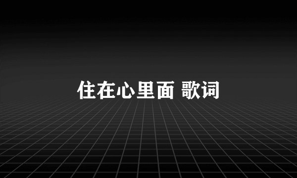 住在心里面 歌词