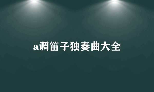 a调笛子独奏曲大全