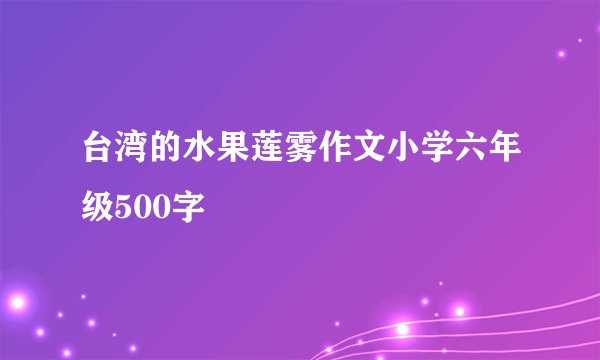 台湾的水果莲雾作文小学六年级500字