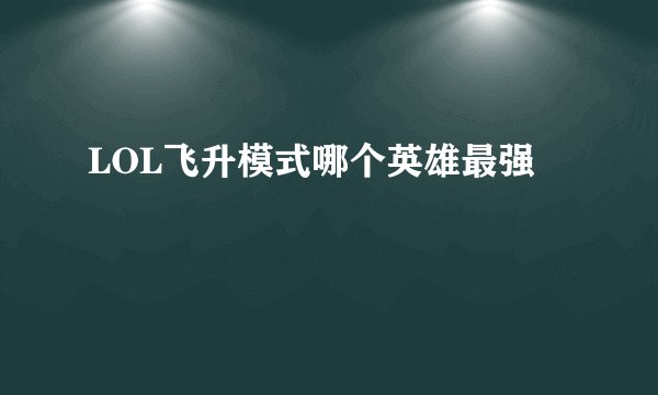LOL飞升模式哪个英雄最强