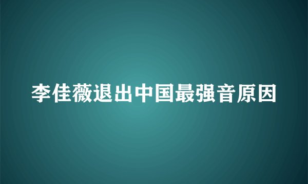 李佳薇退出中国最强音原因
