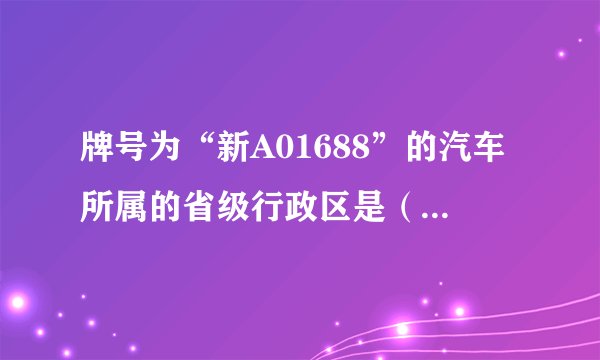 牌号为“新A01688”的汽车所属的省级行政区是（　　） A．河南B．海南C．江西D．新疆维吾尔自治区