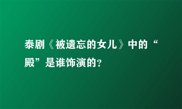 泰剧《被遗忘的女儿》中的“殿”是谁饰演的？