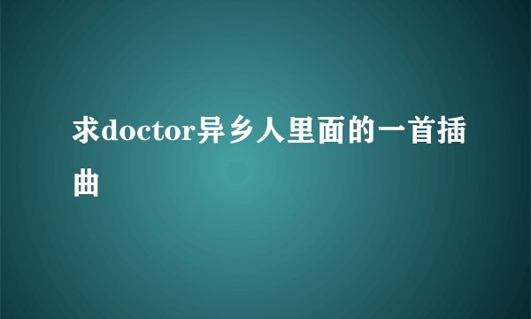 求doctor异乡人里面的一首插曲
