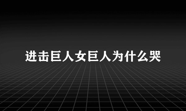 进击巨人女巨人为什么哭