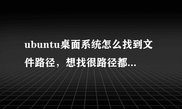 ubuntu桌面系统怎么找到文件路径，想找很路径都找不到或者usr在哪里输入路径？
