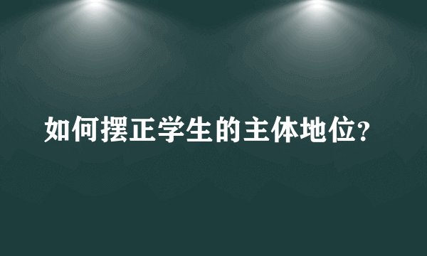 如何摆正学生的主体地位？