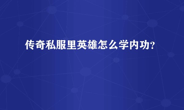 传奇私服里英雄怎么学内功？