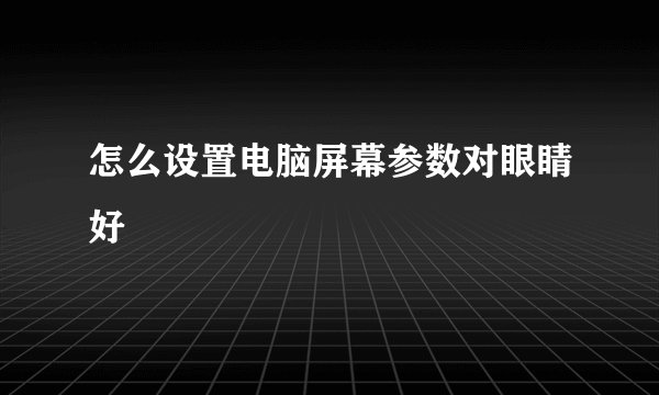 怎么设置电脑屏幕参数对眼睛好