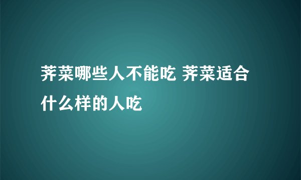 荠菜哪些人不能吃 荠菜适合什么样的人吃