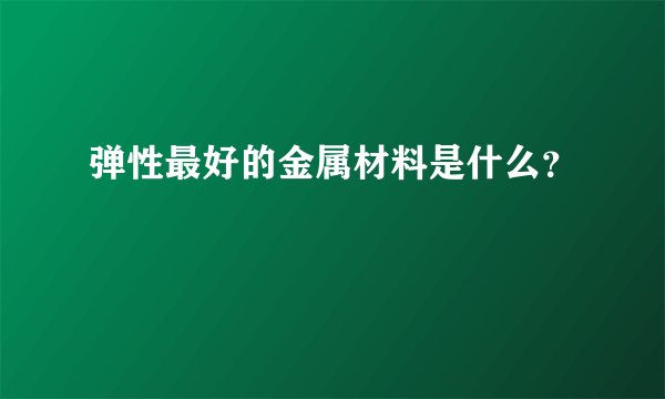 弹性最好的金属材料是什么？