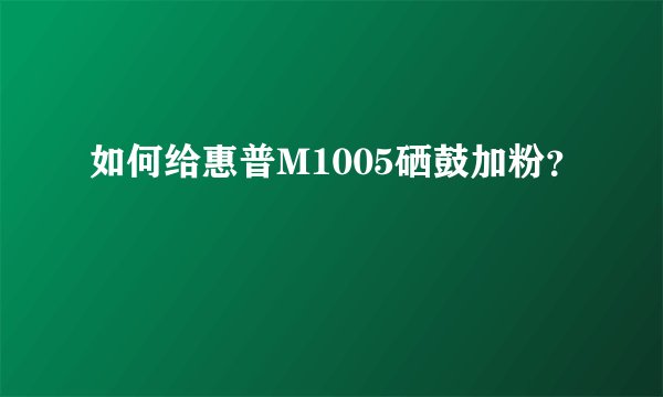 如何给惠普M1005硒鼓加粉？