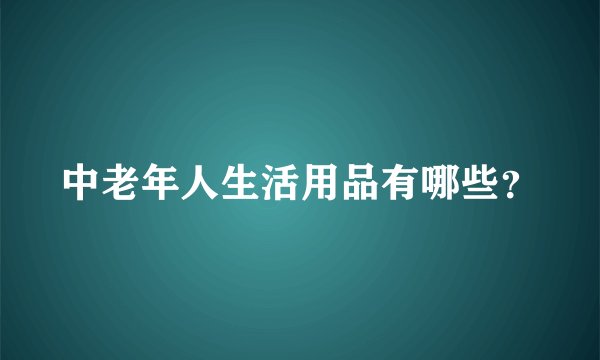 中老年人生活用品有哪些？