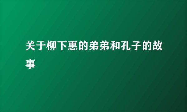 关于柳下惠的弟弟和孔子的故事