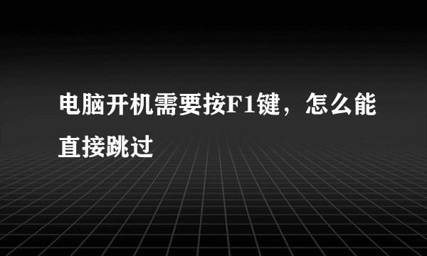 电脑开机需要按F1键，怎么能直接跳过