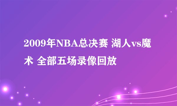 2009年NBA总决赛 湖人vs魔术 全部五场录像回放