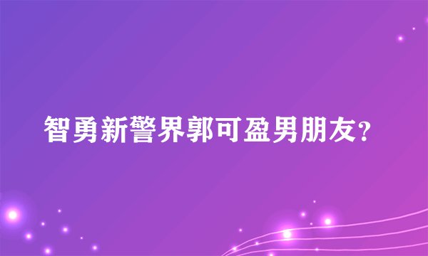 智勇新警界郭可盈男朋友？