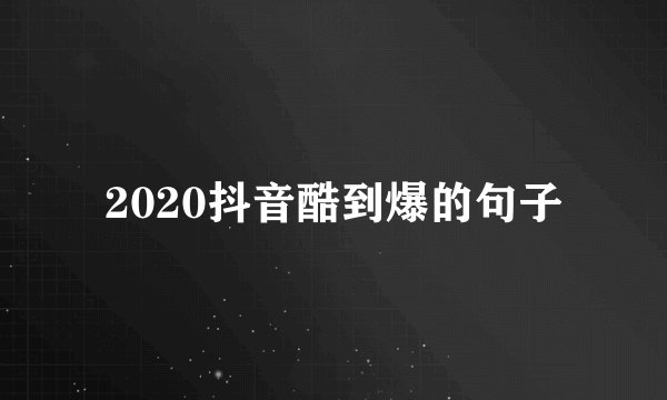 2020抖音酷到爆的句子