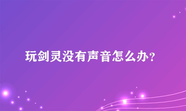 玩剑灵没有声音怎么办？