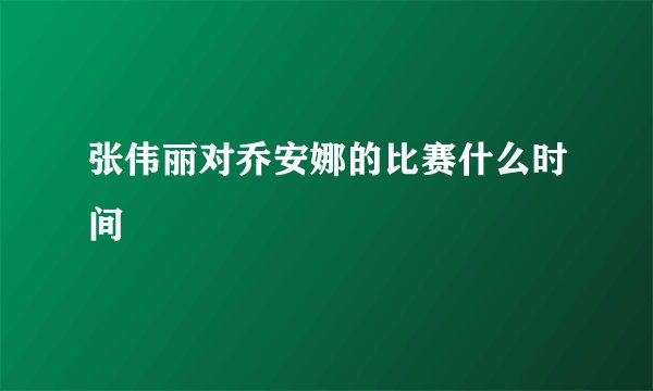 张伟丽对乔安娜的比赛什么时间