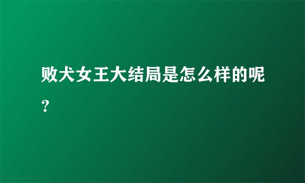 败犬女王大结局是怎么样的呢？